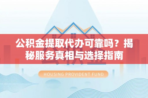 且末公积金提取代办可靠吗？揭秘服务真相与选择指南