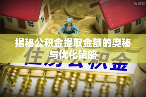 且末揭秘公积金提取金额的奥秘与优化策略