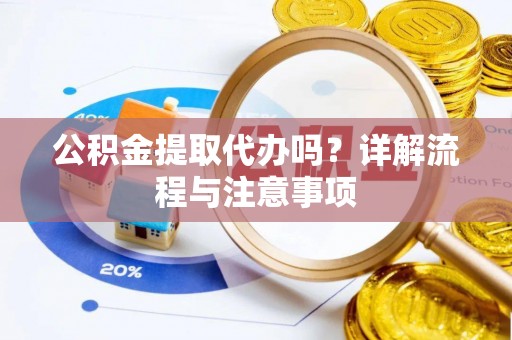 且末公积金提取代办吗？详解流程与注意事项