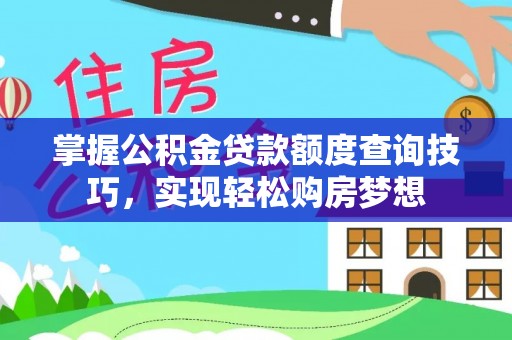 且末掌握公积金贷款额度查询技巧，实现轻松购房梦想