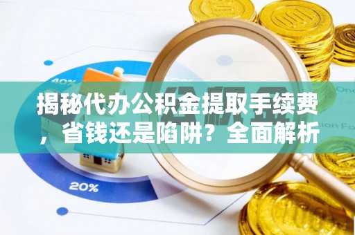 且末揭秘代办公积金提取手续费，省钱还是陷阱？全面解析与避坑指南