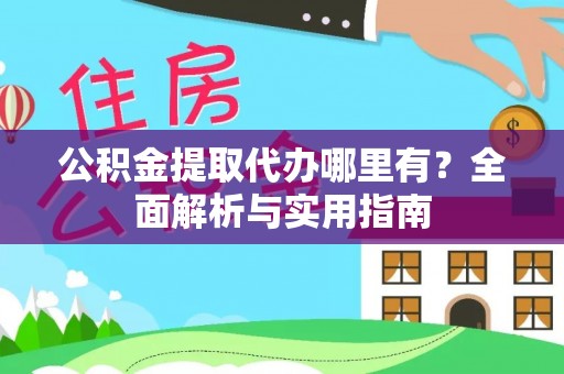 且末公积金提取代办哪里有？全面解析与实用指南