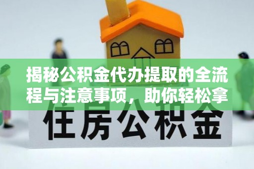 且末揭秘公积金代办提取的全流程与注意事项，助你轻松拿回属于自己的钱
