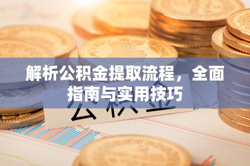 且末解析公积金提取流程，全面指南与实用技巧