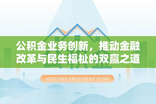 且末公积金业务创新，推动金融改革与民生福祉的双赢之道