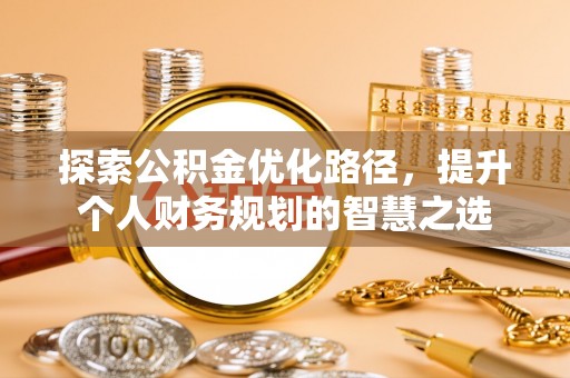 且末探索公积金优化路径，提升个人财务规划的智慧之选