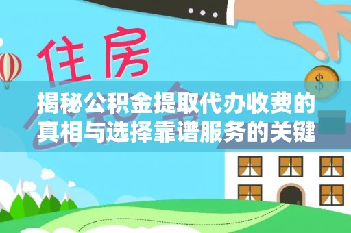 且末揭秘公积金提取代办收费的真相与选择靠谱服务的关键