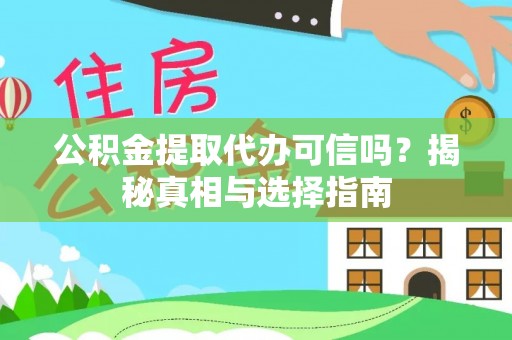 且末公积金提取代办可信吗？揭秘真相与选择指南