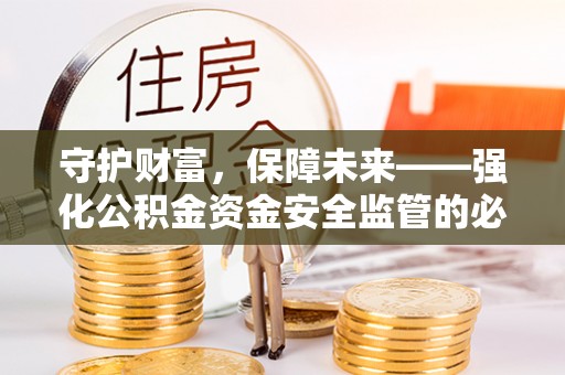 且末守护财富，保障未来——强化公积金资金安全监管的必要性