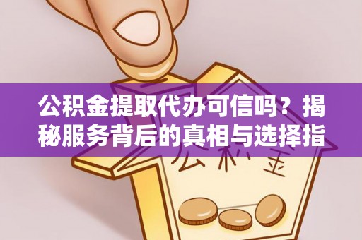 且末公积金提取代办可信吗？揭秘服务背后的真相与选择指南