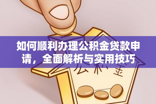 且末如何顺利办理公积金贷款申请，全面解析与实用技巧