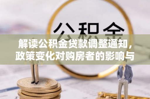且末解读公积金贷款调整通知，政策变化对购房者的影响与应对策略