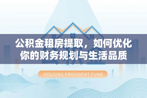 且末公积金租房提取，如何优化你的财务规划与生活品质