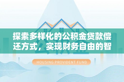 且末探索多样化的公积金贷款偿还方式，实现财务自由的智慧选择