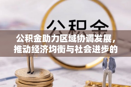 且末公积金助力区域协调发展，推动经济均衡与社会进步的桥梁