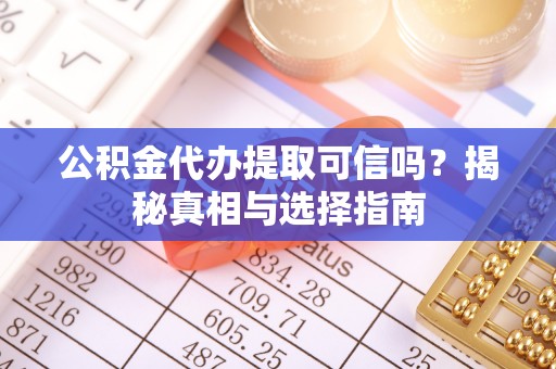 且末公积金代办提取可信吗？揭秘真相与选择指南