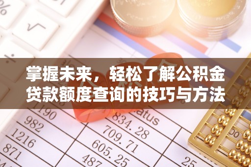 且末掌握未来，轻松了解公积金贷款额度查询的技巧与方法