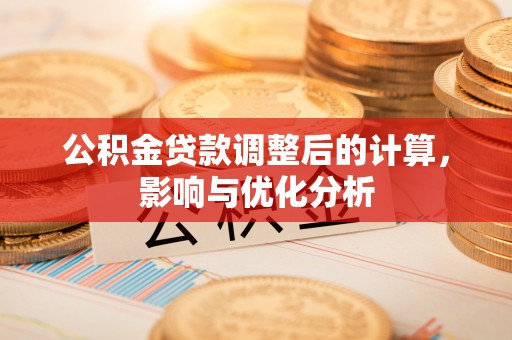 且末公积金贷款调整后的计算，影响与优化分析