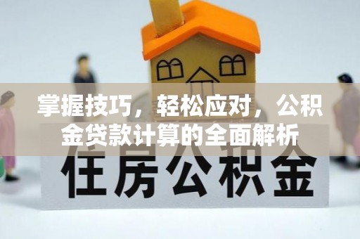 且末掌握技巧，轻松应对，公积金贷款计算的全面解析