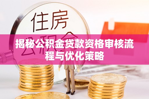 且末揭秘公积金贷款资格审核流程与优化策略