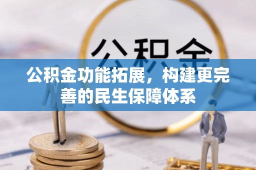 且末公积金功能拓展，构建更完善的民生保障体系