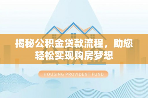 且末揭秘公积金贷款流程，助您轻松实现购房梦想