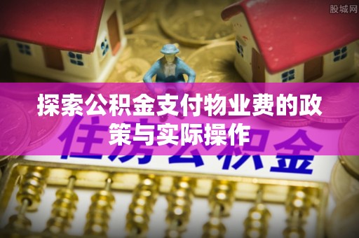 且末探索公积金支付物业费的政策与实际操作