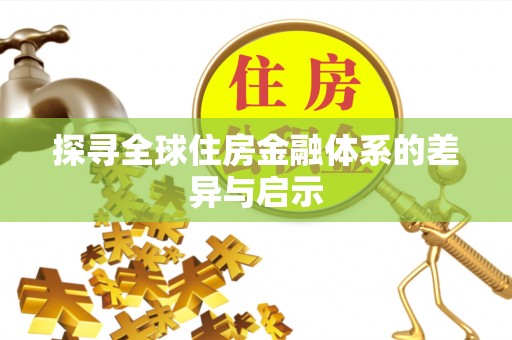 且末探寻全球住房金融体系的差异与启示