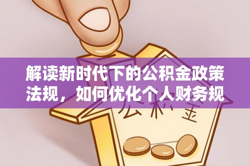 且末解读新时代下的公积金政策法规，如何优化个人财务规划