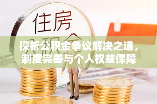 且末探析公积金争议解决之道，制度完善与个人权益保障