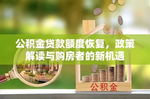 且末公积金贷款额度恢复，政策解读与购房者的新机遇