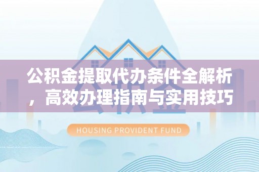 且末公积金提取代办条件全解析，高效办理指南与实用技巧
