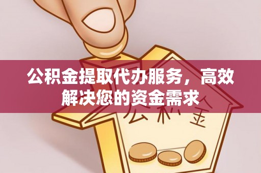 且末公积金提取代办服务，高效解决您的资金需求