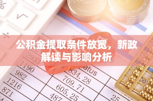且末公积金提取条件放宽，新政解读与影响分析