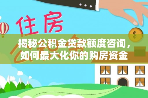 且末揭秘公积金贷款额度咨询，如何最大化你的购房资金