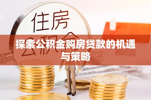 且末探索公积金购房贷款的机遇与策略