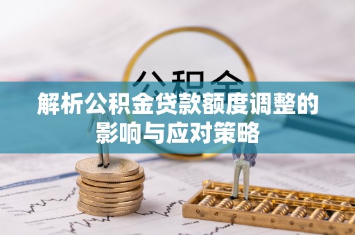 且末解析公积金贷款额度调整的影响与应对策略