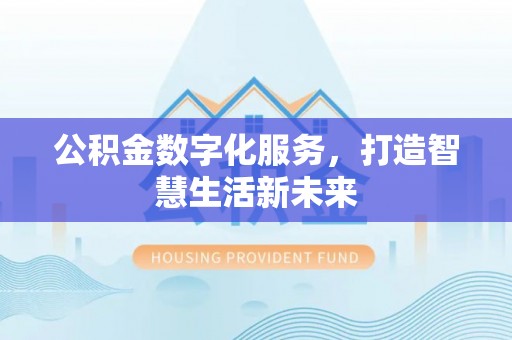 且末公积金数字化服务，打造智慧生活新未来