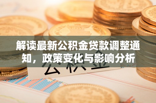 且末解读最新公积金贷款调整通知，政策变化与影响分析