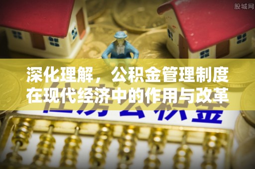 且末深化理解，公积金管理制度在现代经济中的作用与改革方向