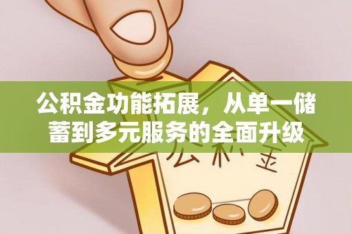 且末公积金功能拓展，从单一储蓄到多元服务的全面升级