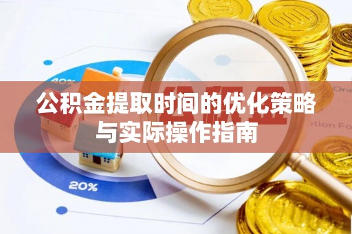 且末公积金提取时间的优化策略与实际操作指南