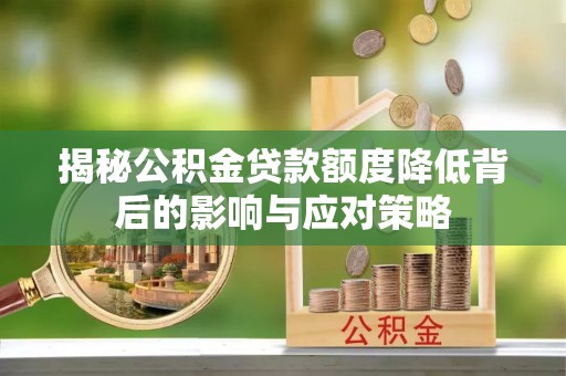 且末揭秘公积金贷款额度降低背后的影响与应对策略
