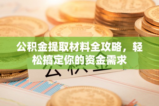 且末公积金提取材料全攻略，轻松搞定你的资金需求
