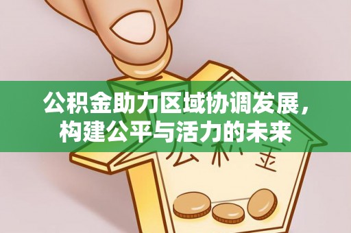 且末公积金助力区域协调发展，构建公平与活力的未来