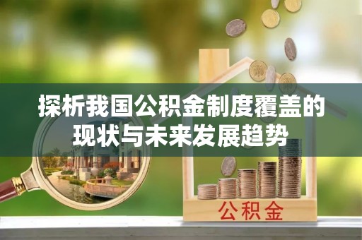 且末探析我国公积金制度覆盖的现状与未来发展趋势