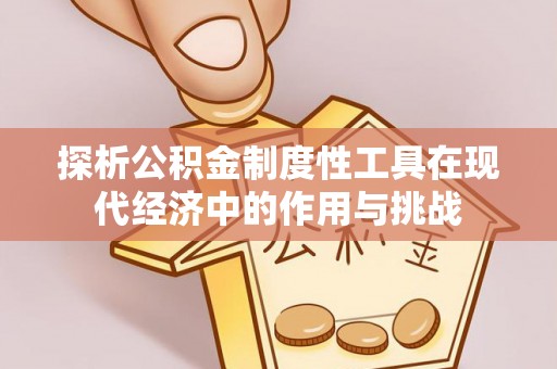 且末探析公积金制度性工具在现代经济中的作用与挑战