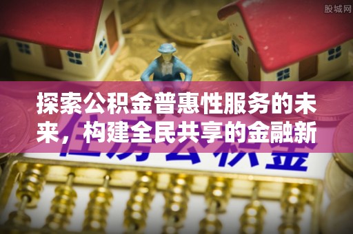 且末探索公积金普惠性服务的未来，构建全民共享的金融新生态
