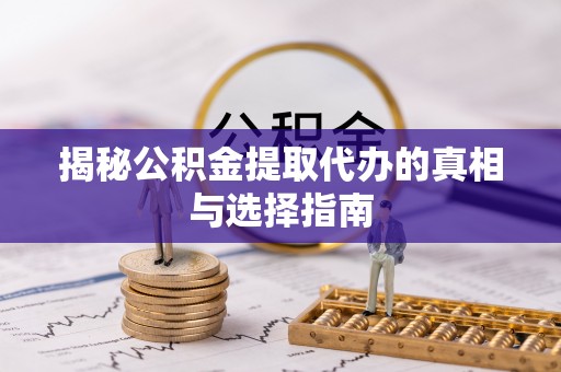 且末揭秘公积金提取代办的真相与选择指南