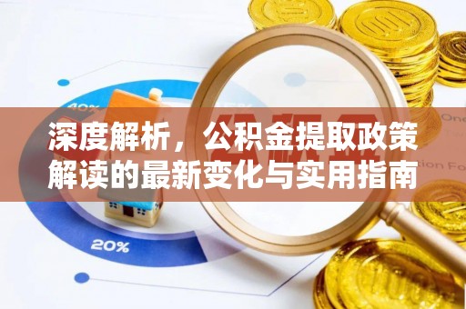 且末深度解析，公积金提取政策解读的最新变化与实用指南
